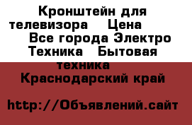 Кронштейн для телевизора  › Цена ­ 8 000 - Все города Электро-Техника » Бытовая техника   . Краснодарский край